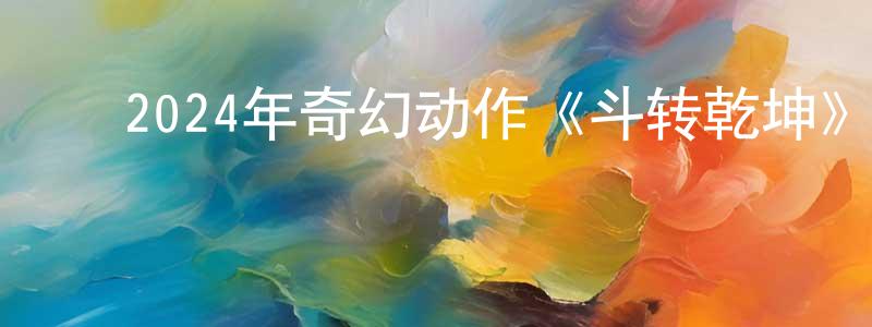 陈会芬的动漫综艺大全,2024年奇幻动作《斗转乾坤》HD国语中字迅雷下载_电影天堂